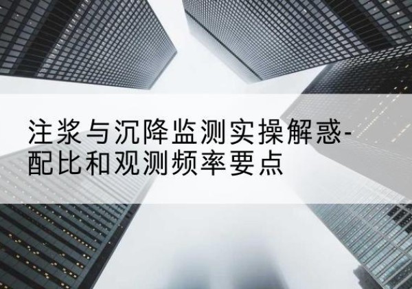 普定水泥浆配比不当会不会造成注浆管堵管？-注浆与沉降监测实操解惑-配比和观测频率要点